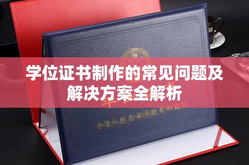 宝应学位证书制作的常见问题及解决方案全解析